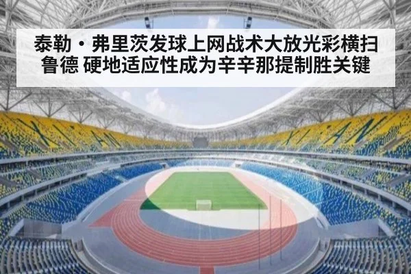 泰勒·弗里茨发球上网战术大放光彩横扫鲁德 硬地适应性成为辛辛那提制胜关键