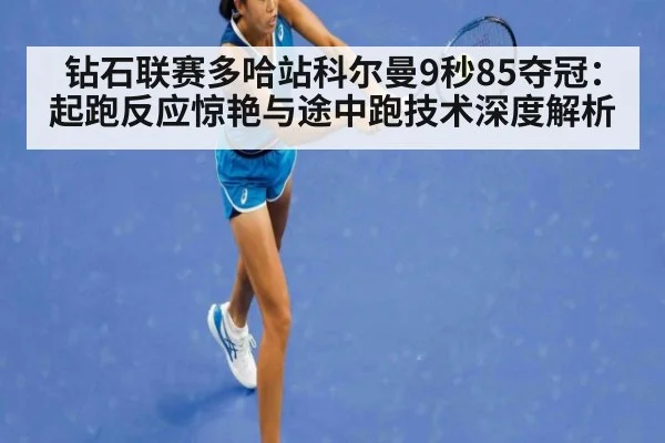钻石联赛多哈站科尔曼9秒85夺冠：起跑反应惊艳与途中跑技术深度解析