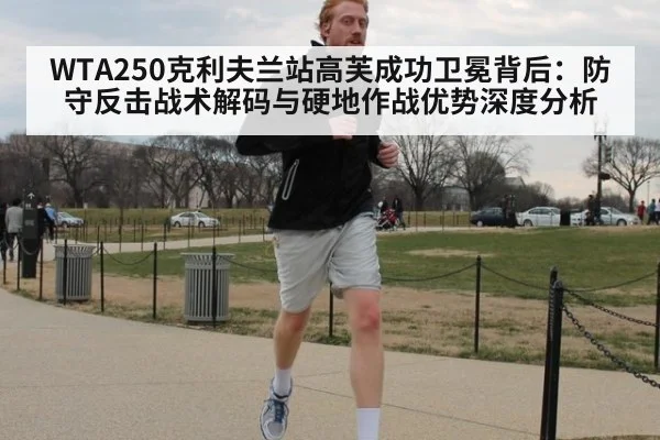 WTA250克利夫兰站高芙成功卫冕背后：防守反击战术解码与硬地作战优势深度分析