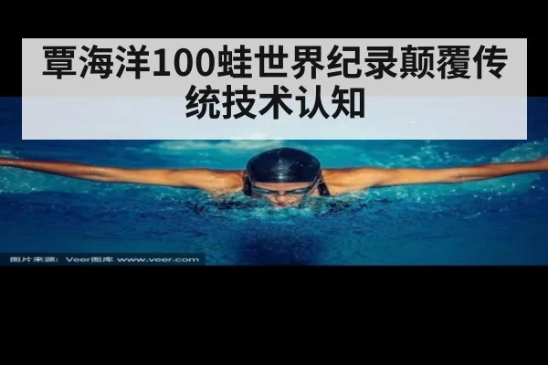 覃海洋100蛙世界纪录颠覆传统技术认知