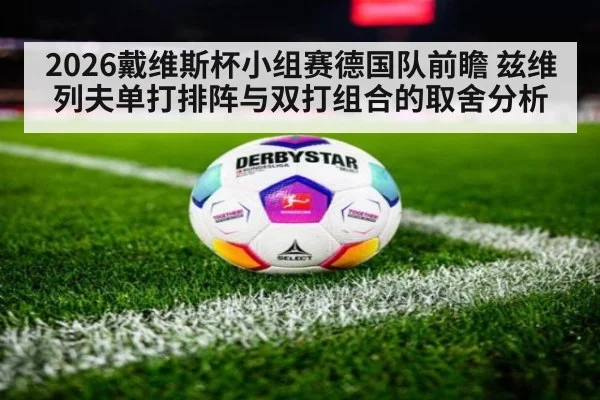 2026戴维斯杯小组赛德国队前瞻 兹维列夫单打排阵与双打组合的取舍分析