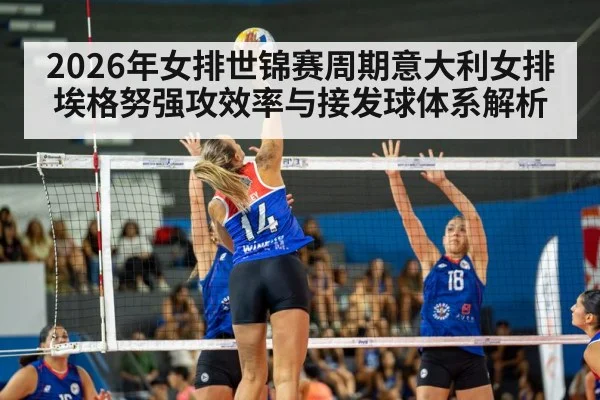 2026年女排世锦赛周期意大利女排埃格努强攻效率与接发球体系解析
