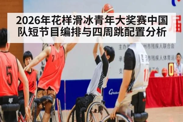 2026年花样滑冰青年大奖赛中国队短节目编排与四周跳配置分析