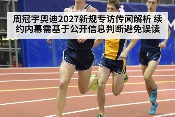 周冠宇奥迪2027新规专访传闻解析 续约内幕需基于公开信息判断避免误读