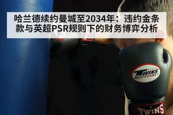 哈兰德续约曼城至2034年：违约金条款与英超PSR规则下的财务博弈分析