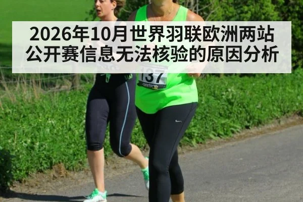 2026年10月世界羽联欧洲两站公开赛信息无法核验的原因分析